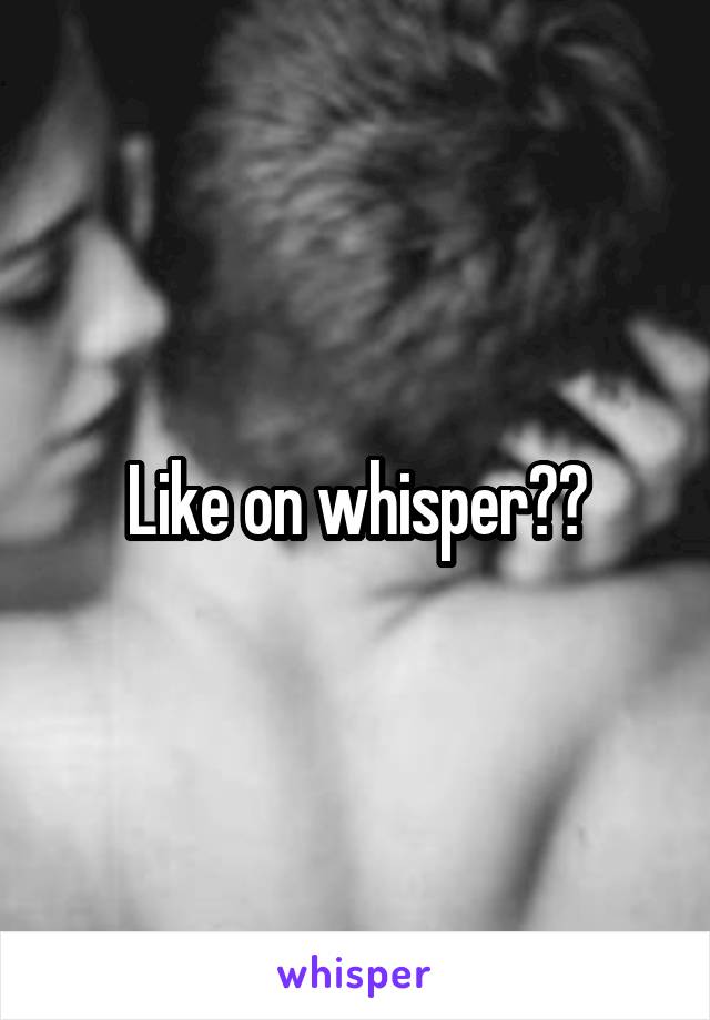 Like on whisper??