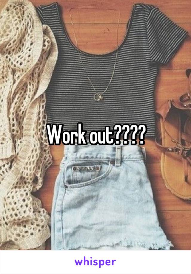 Work out????