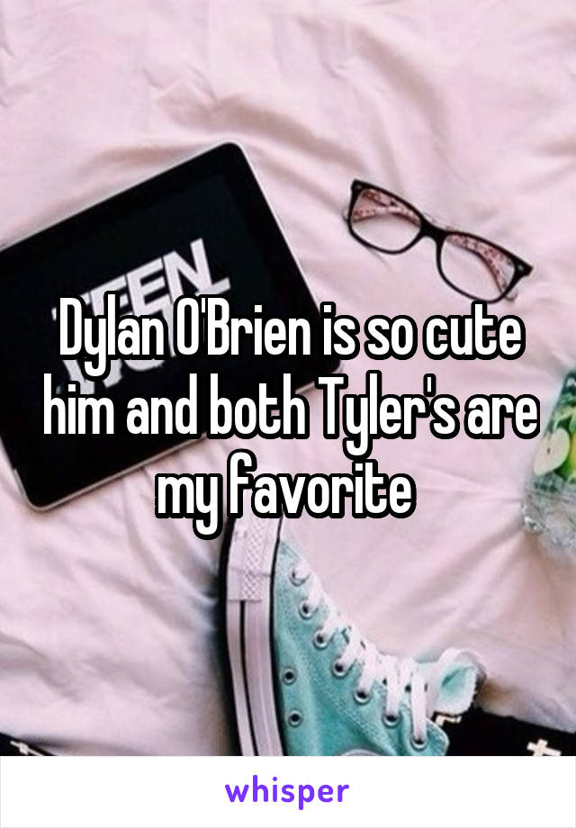 Dylan O'Brien is so cute him and both Tyler's are my favorite 