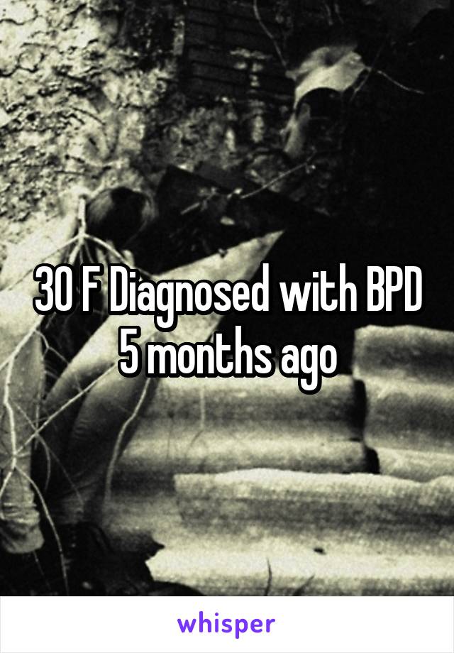 30 F Diagnosed with BPD 5 months ago