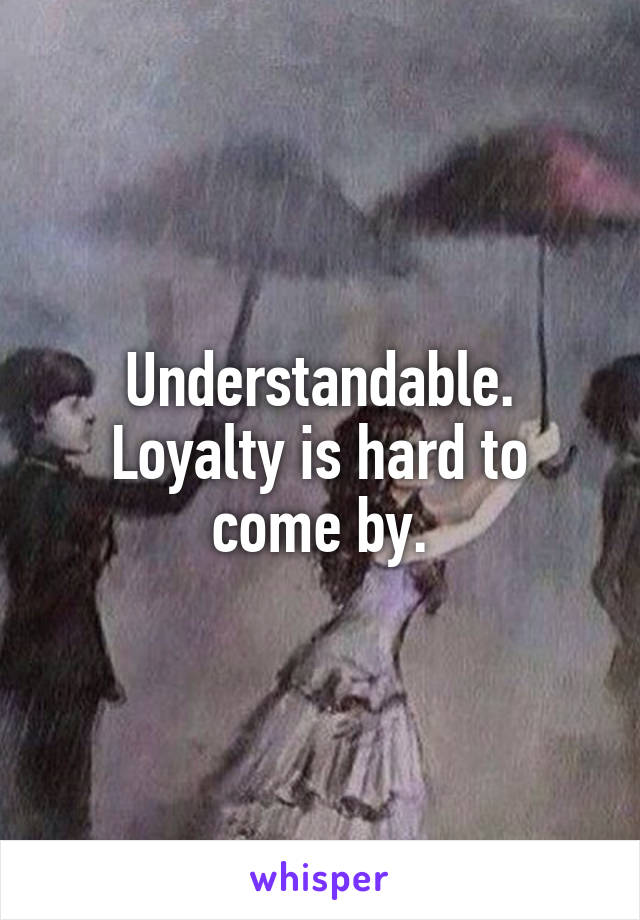 Understandable. Loyalty is hard to come by.