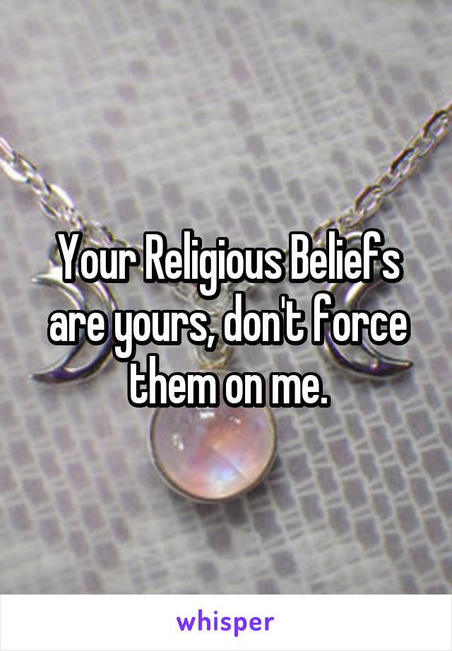 Your Religious Beliefs are yours, don't force them on me.