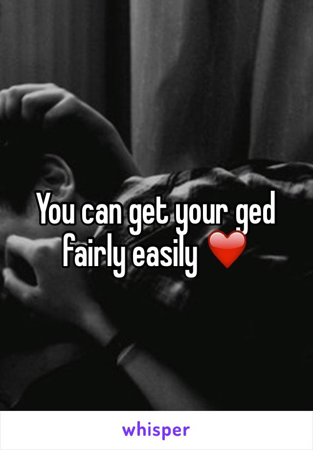 You can get your ged fairly easily ❤️