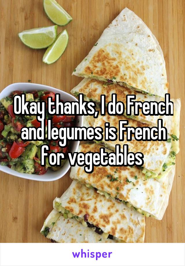 Okay thanks, I do French and legumes is French for vegetables 