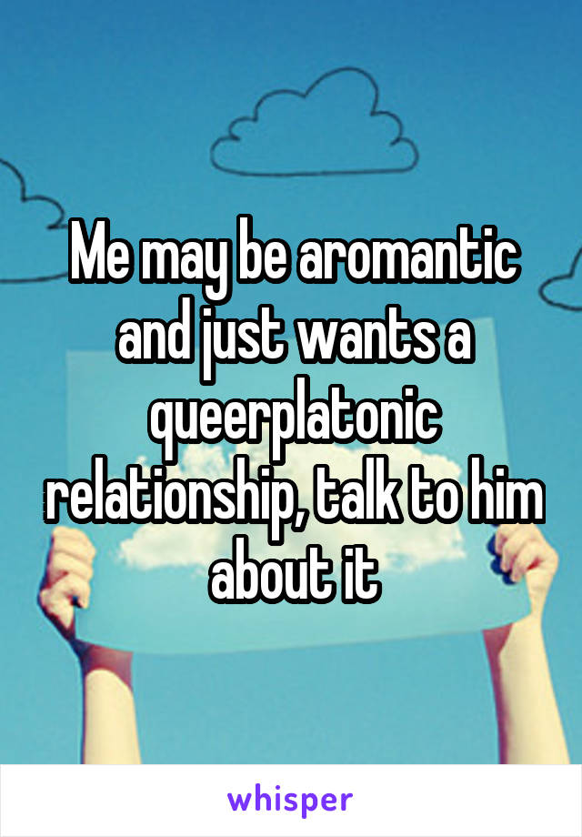 Me may be aromantic and just wants a queerplatonic relationship, talk to him about it