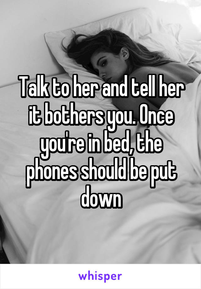 Talk to her and tell her it bothers you. Once you're in bed, the phones should be put down