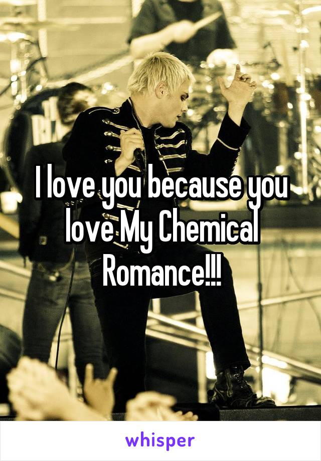 I love you because you love My Chemical Romance!!!