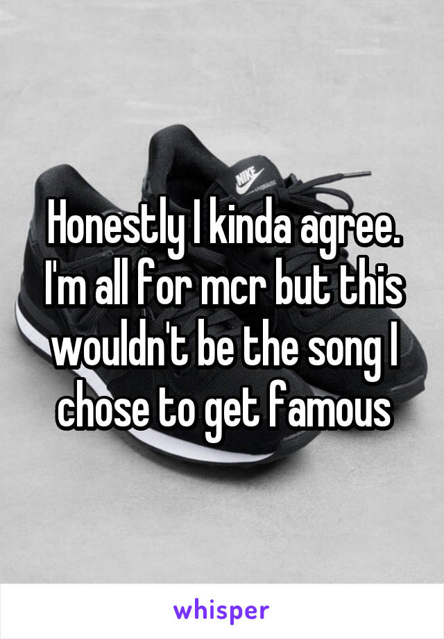 Honestly I kinda agree. I'm all for mcr but this wouldn't be the song I chose to get famous