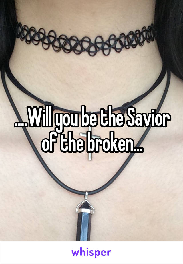 ....Will you be the Savior of the broken...