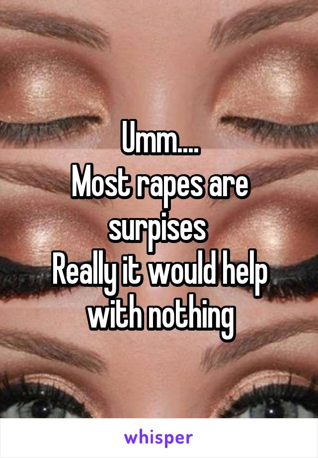 Umm....
Most rapes are surpises 
Really it would help with nothing