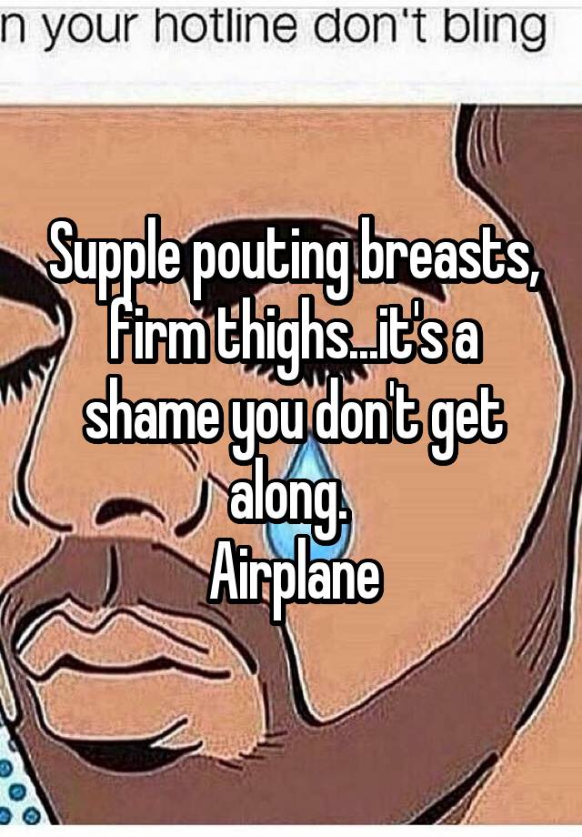 Supple pouting breasts, firm thighsit's a shame you don't get