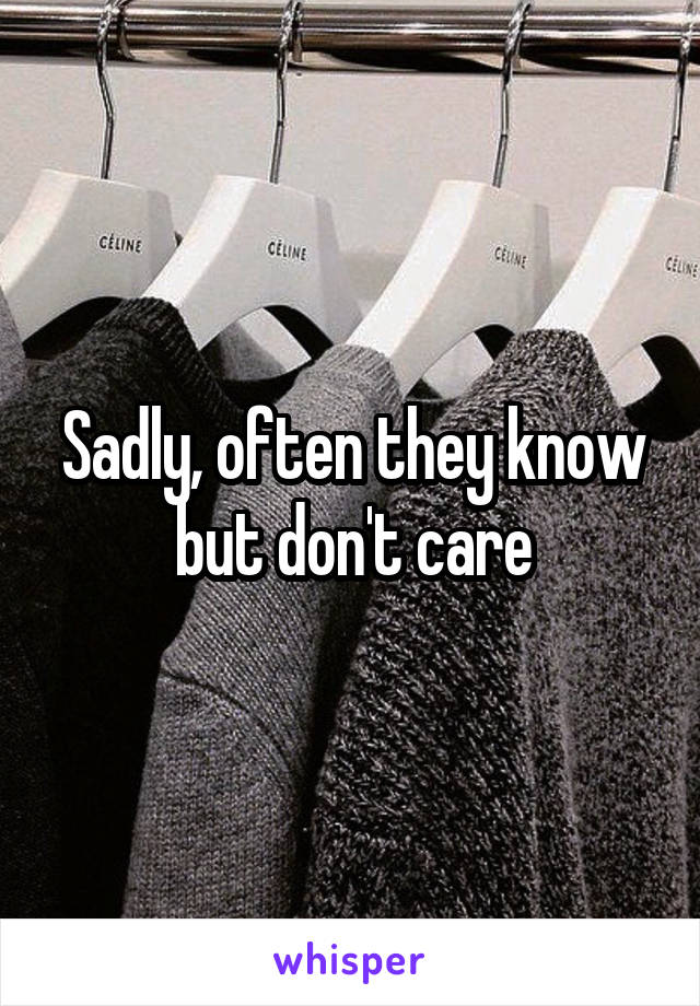 Sadly, often they know but don't care