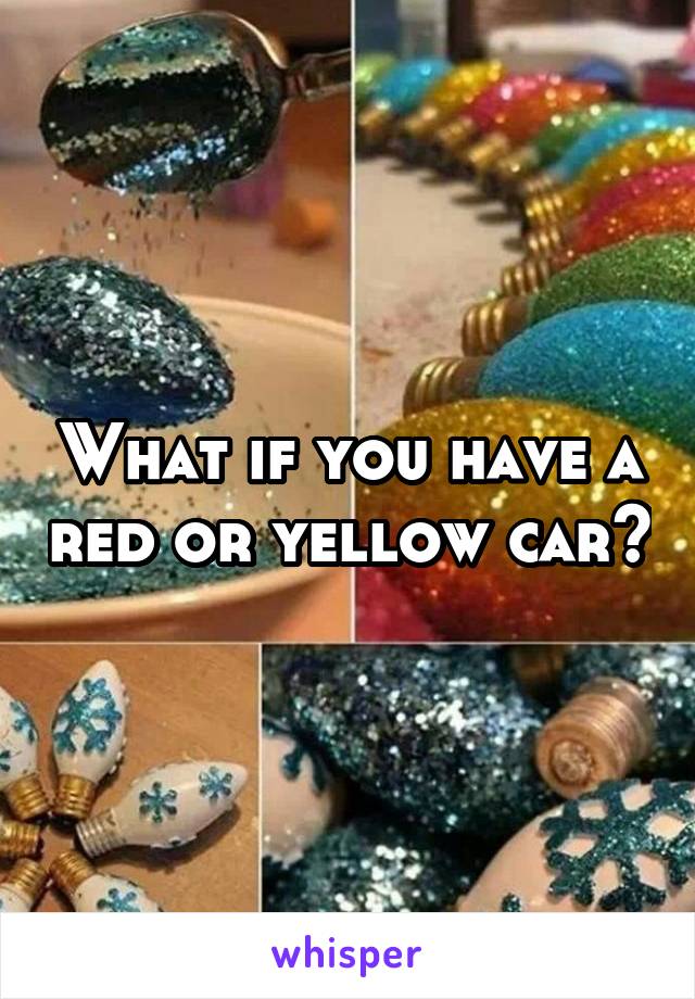 What if you have a red or yellow car?