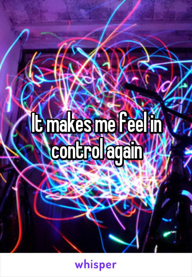It makes me feel in control again