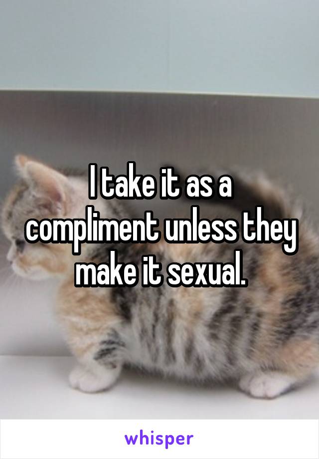 I take it as a compliment unless they make it sexual.