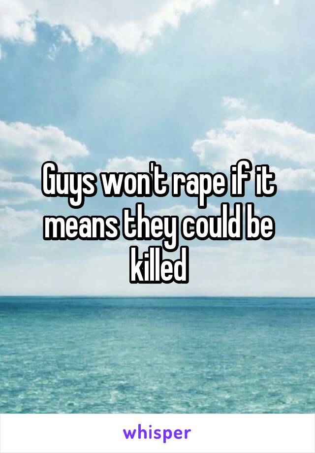 Guys won't rape if it means they could be killed