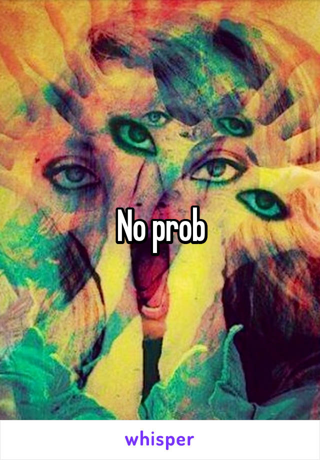No prob