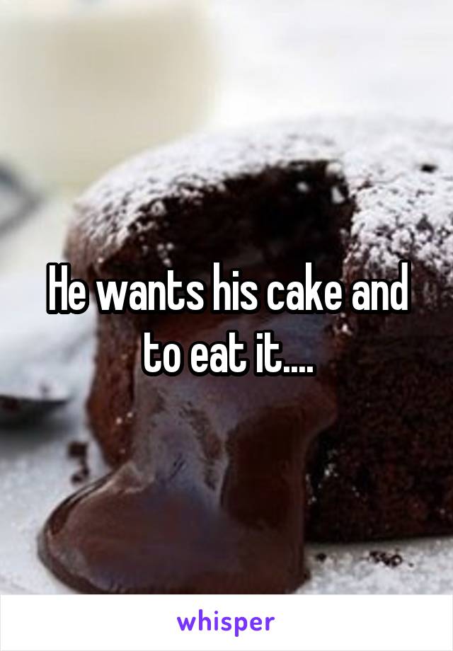 He wants his cake and to eat it....