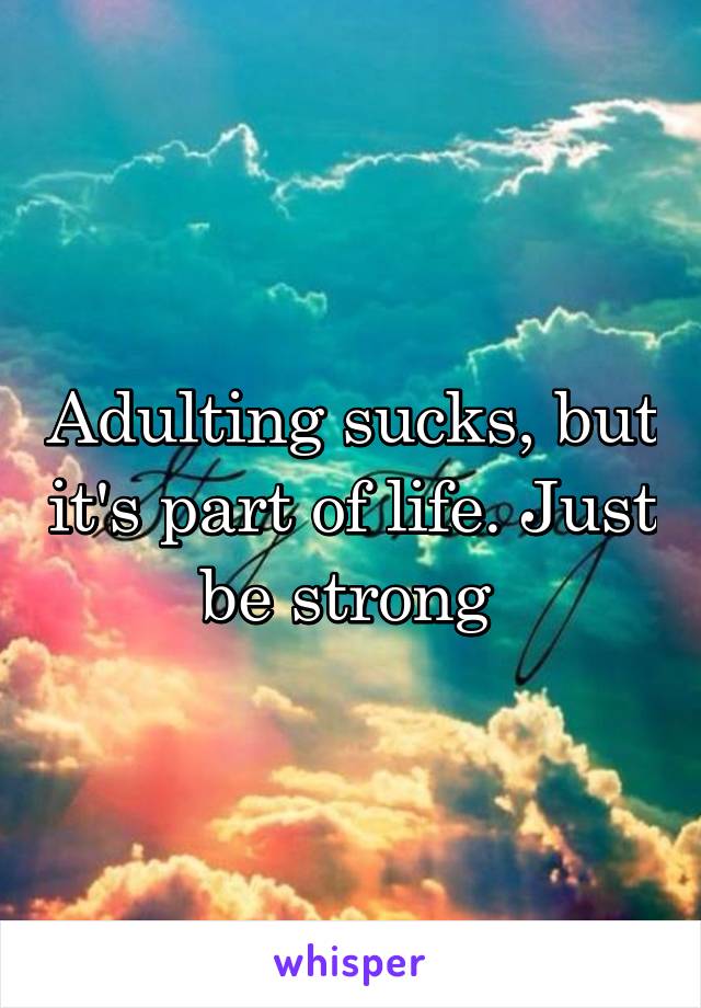 Adulting sucks, but it's part of life. Just be strong 