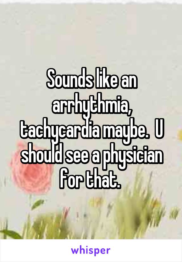 Sounds like an arrhythmia, tachycardia maybe.  U should see a physician for that. 