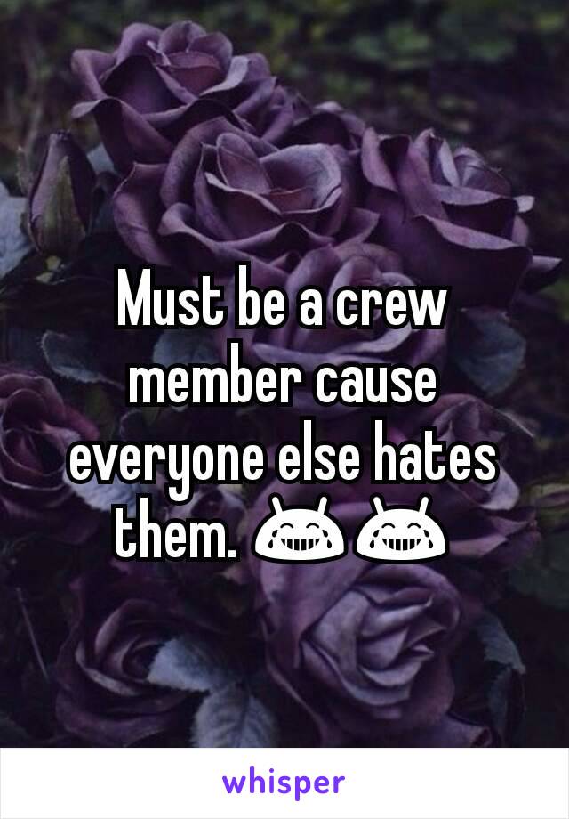 Must be a crew member cause everyone else hates them. 😂😂