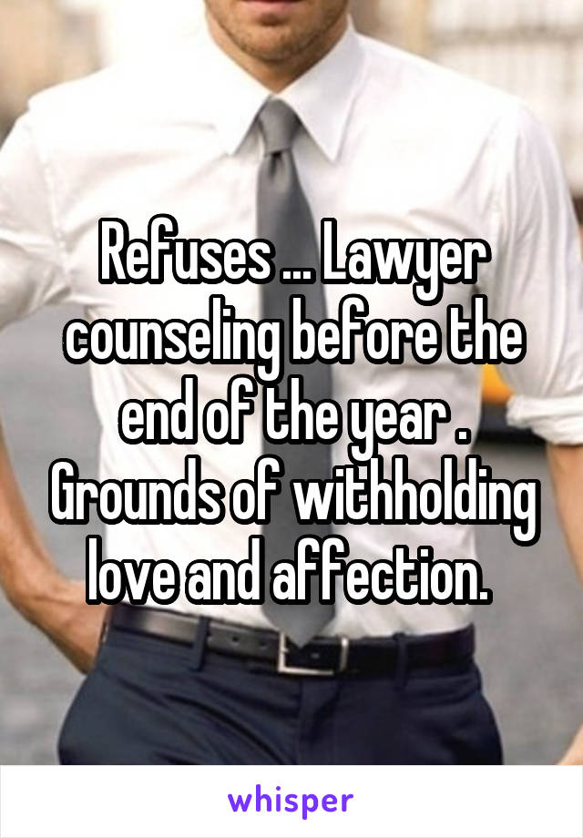 Refuses ... Lawyer counseling before the end of the year . Grounds of withholding love and affection. 