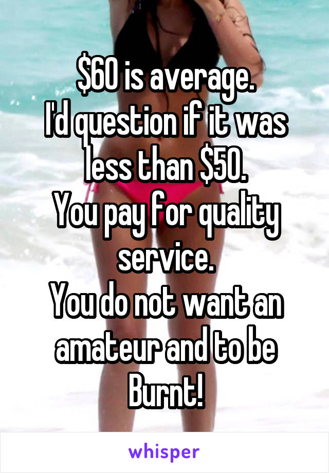 $60 is average.
I'd question if it was less than $50.
You pay for quality service.
You do not want an amateur and to be Burnt!