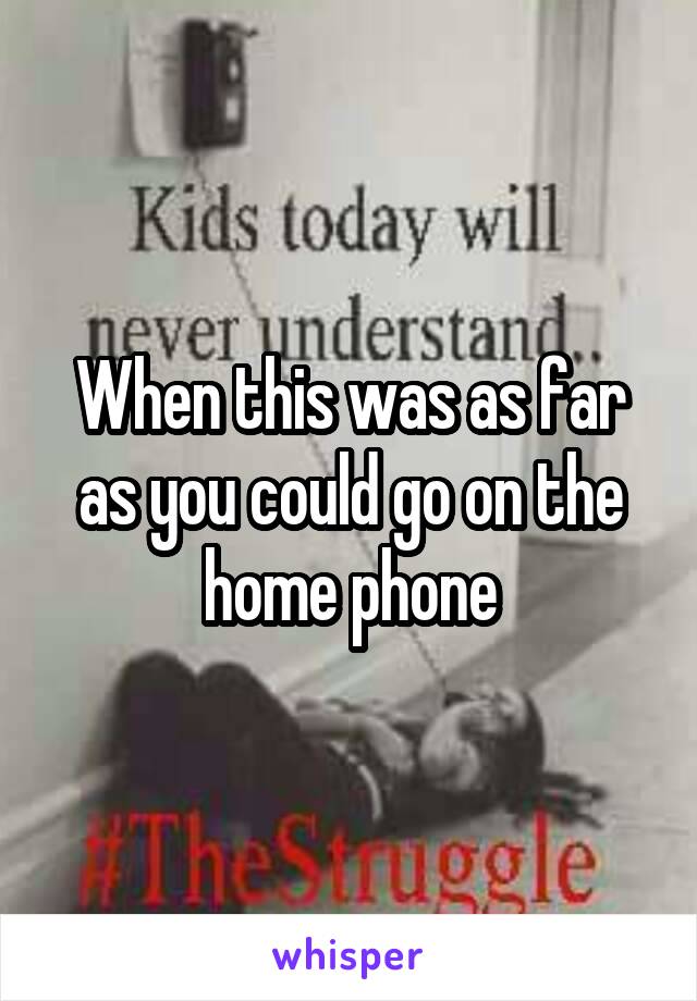 When this was as far as you could go on the home phone
