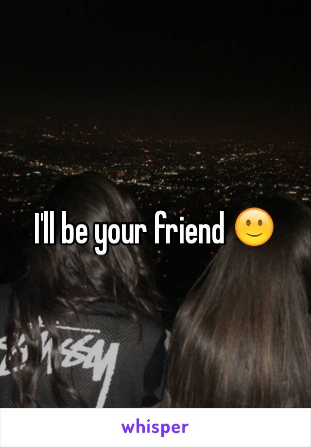 I'll be your friend 🙂