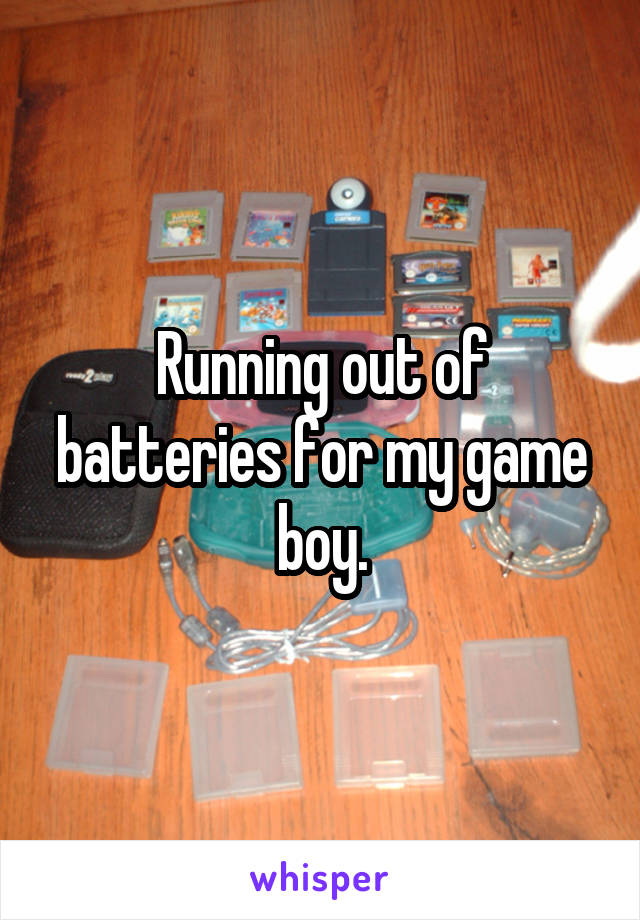 Running out of batteries for my game boy.
