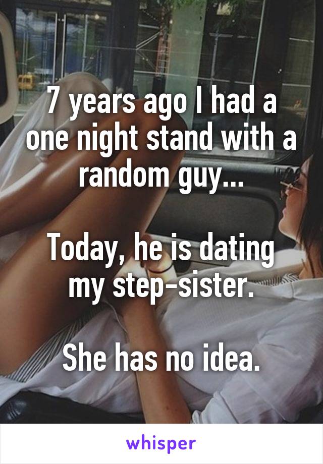 7 years ago I had a one night stand with a random guy...

Today, he is dating my step-sister.

She has no idea.