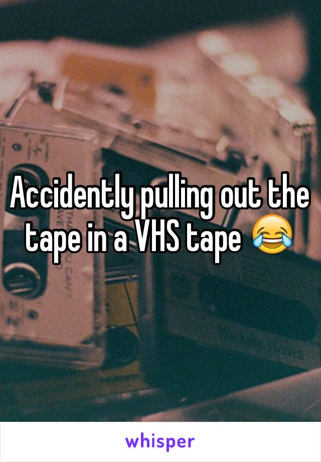 Accidently pulling out the tape in a VHS tape 😂