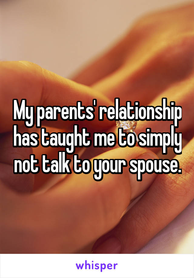 My parents' relationship has taught me to simply not talk to your spouse.