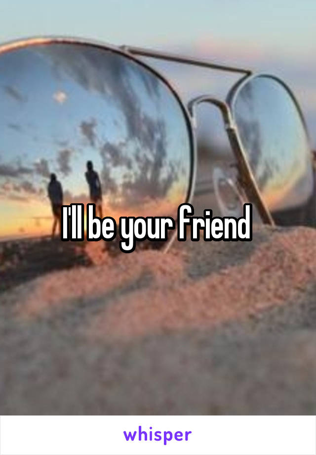 I'll be your friend 