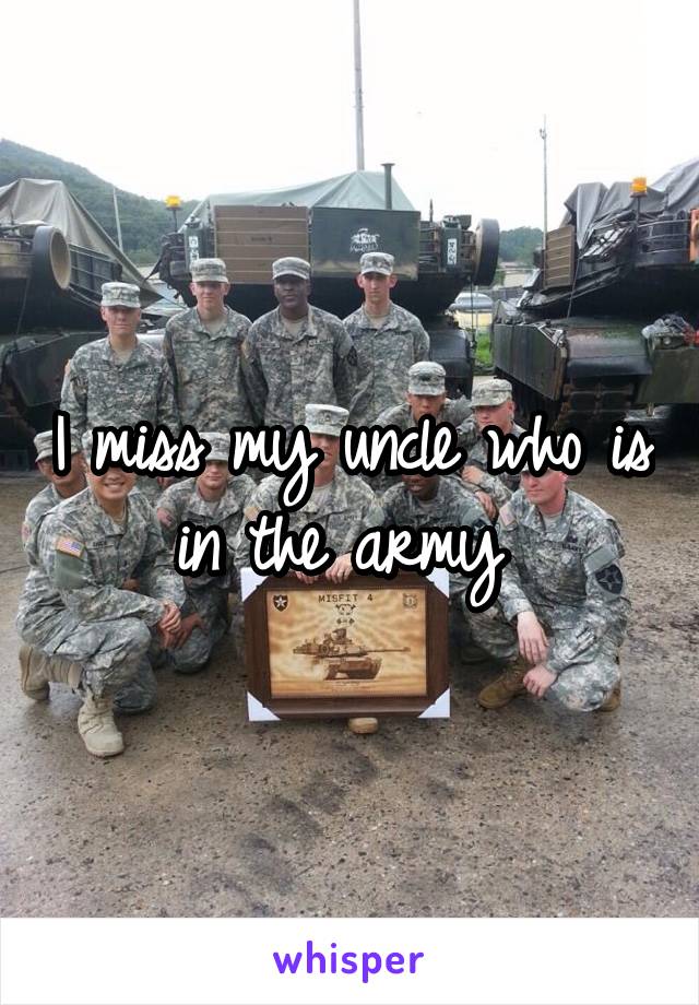 I miss my uncle who is in the army 