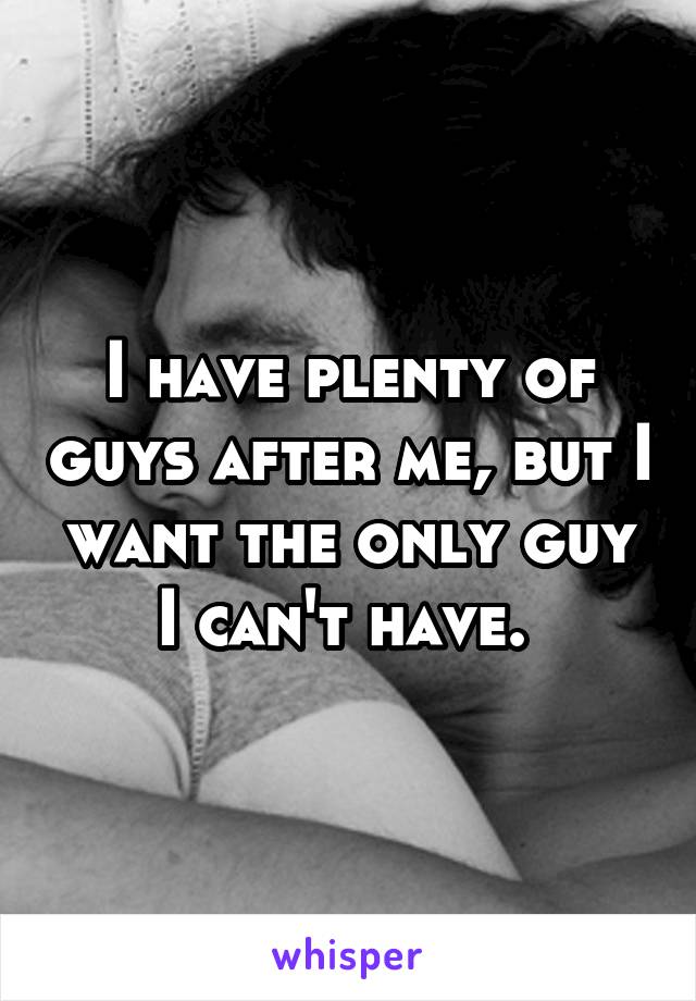 I have plenty of guys after me, but I want the only guy I can't have. 