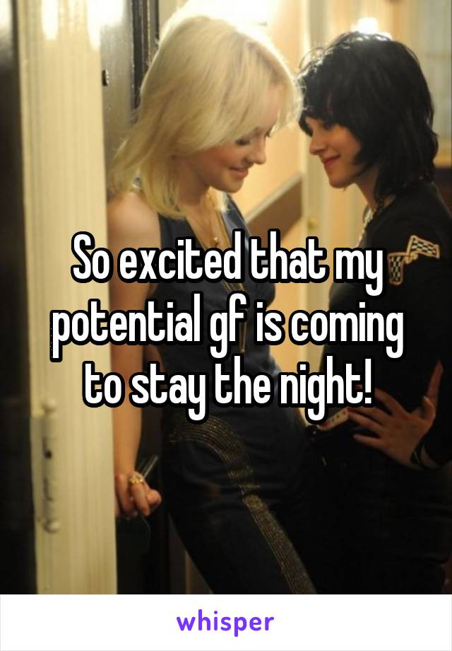 So excited that my potential gf is coming to stay the night!