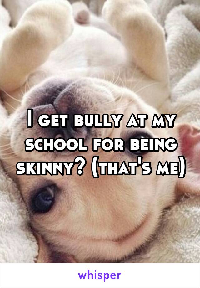 I get bully at my school for being skinny💔 (that's me)