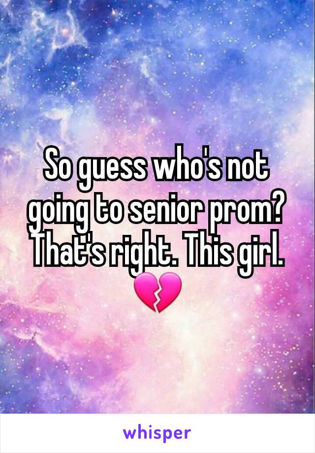 So guess who's not going to senior prom? That's right. This girl. 💔