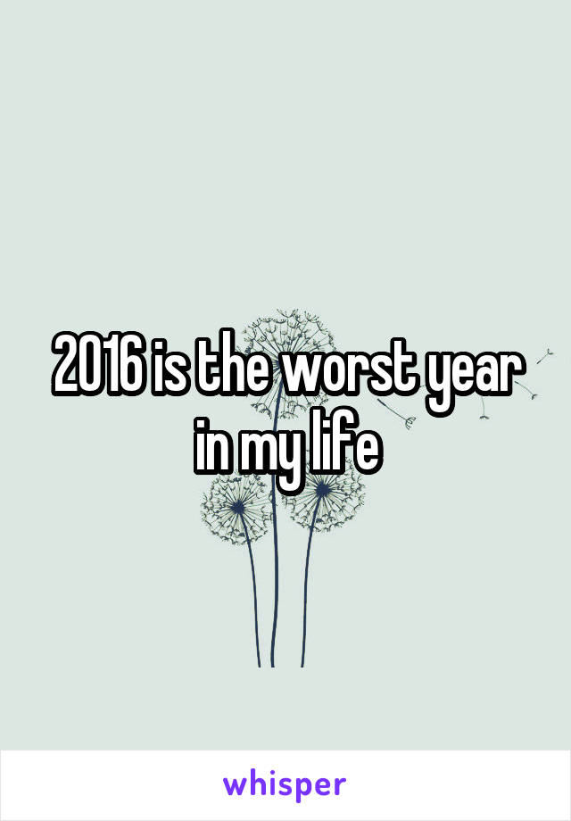 2016 is the worst year in my life