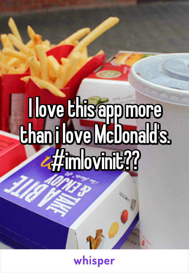 I love this app more than i love McDonald's.
#imlovinit😂😂