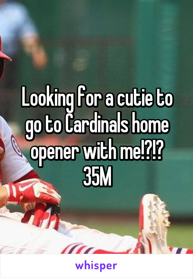 Looking for a cutie to go to Cardinals home opener with me!?!?
35M