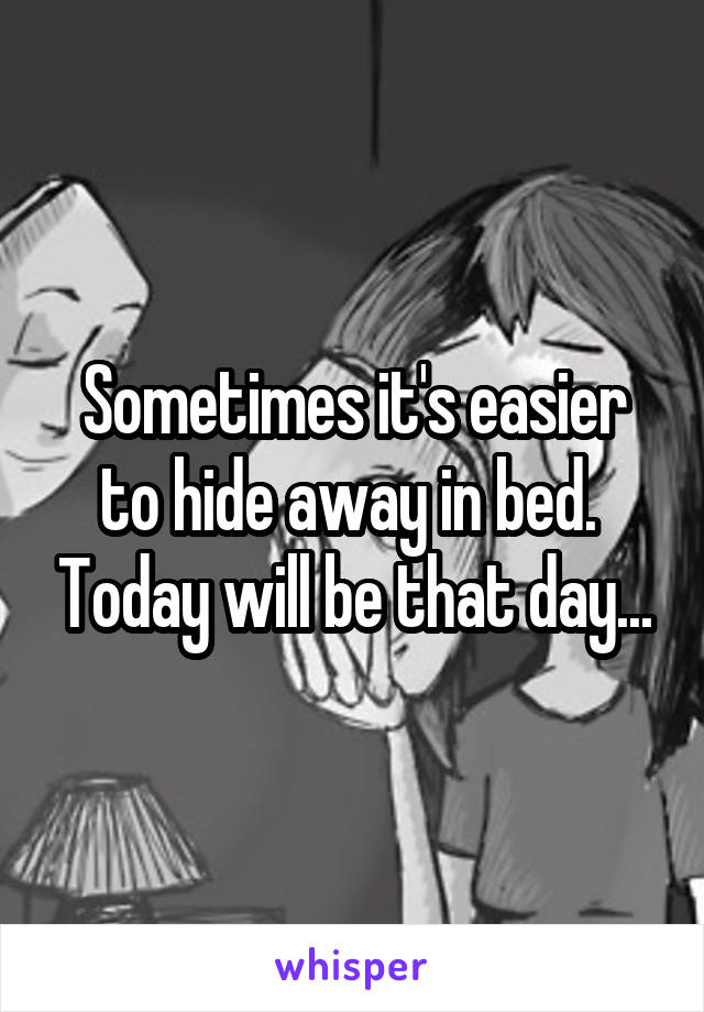 Sometimes it's easier to hide away in bed.  Today will be that day...
