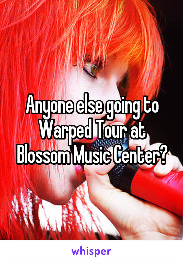 Anyone else going to Warped Tour at Blossom Music Center?