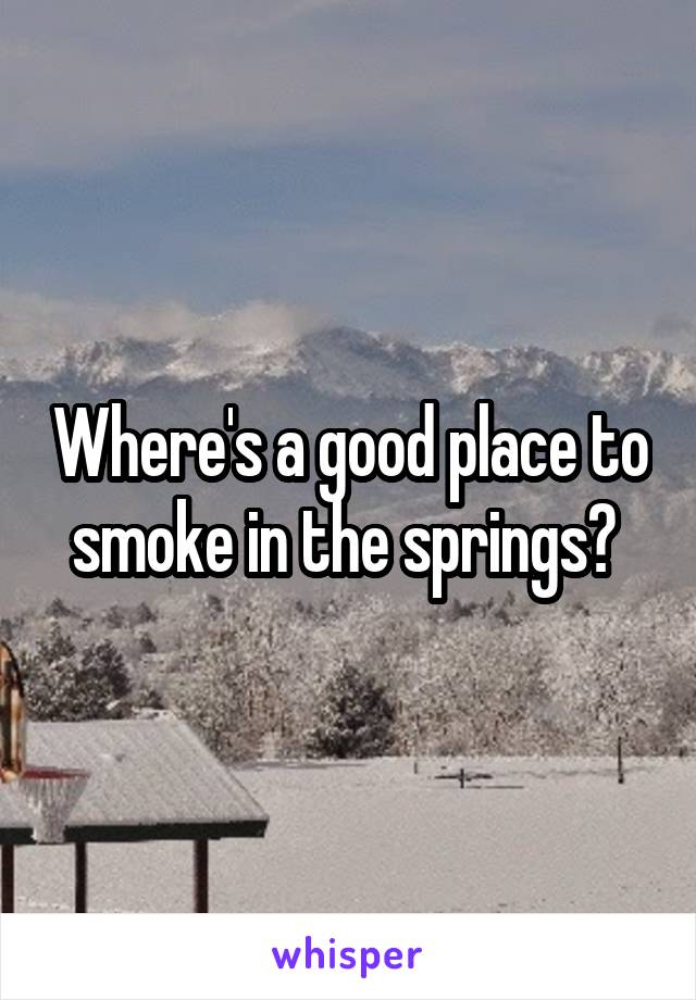 Where's a good place to smoke in the springs? 