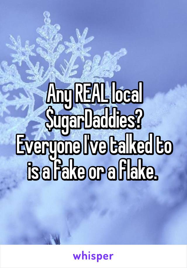 Any REAL local $ugarDaddies?
Everyone I've talked to is a fake or a flake. 