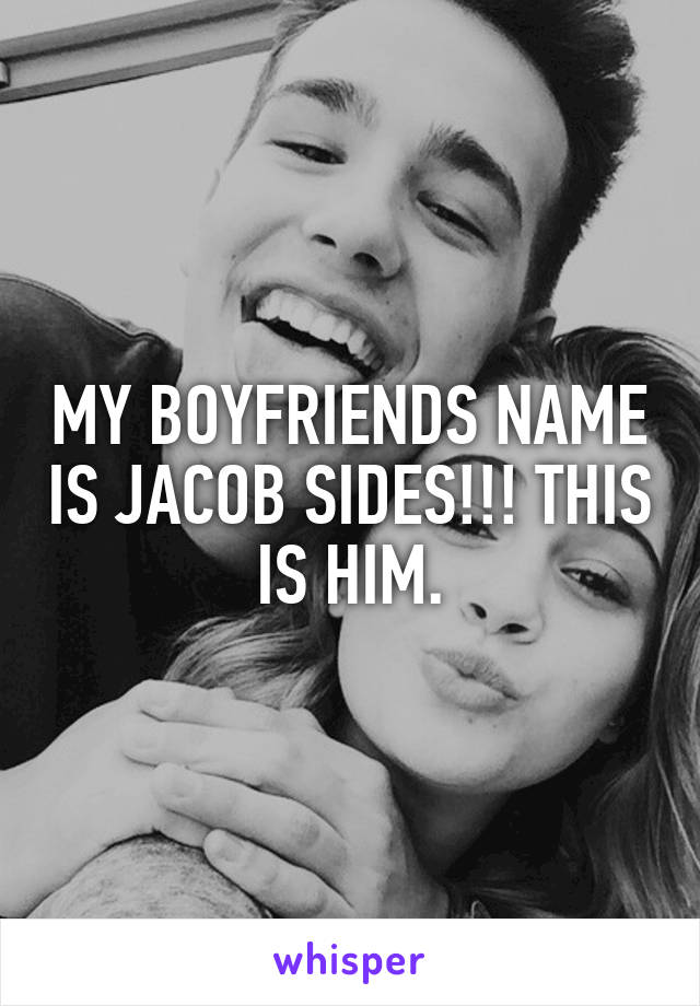 MY BOYFRIENDS NAME IS JACOB SIDES!!! THIS IS HIM.