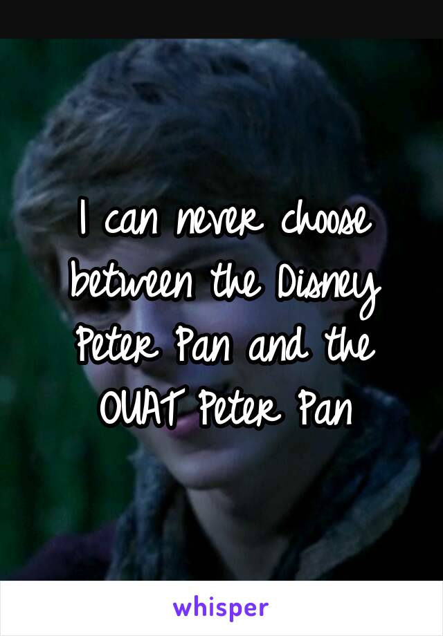 I can never choose between the Disney Peter Pan and the OUAT Peter Pan