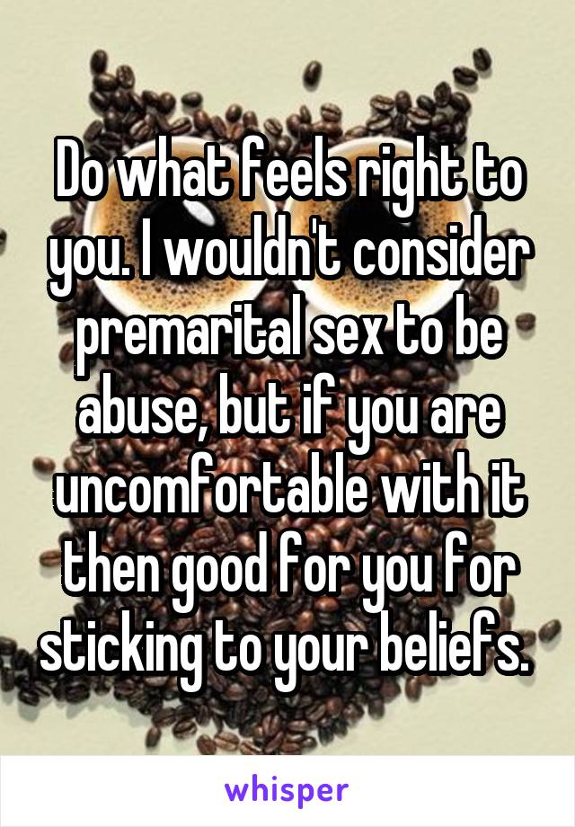 Do what feels right to you. I wouldn't consider premarital sex to be abuse, but if you are uncomfortable with it then good for you for sticking to your beliefs. 