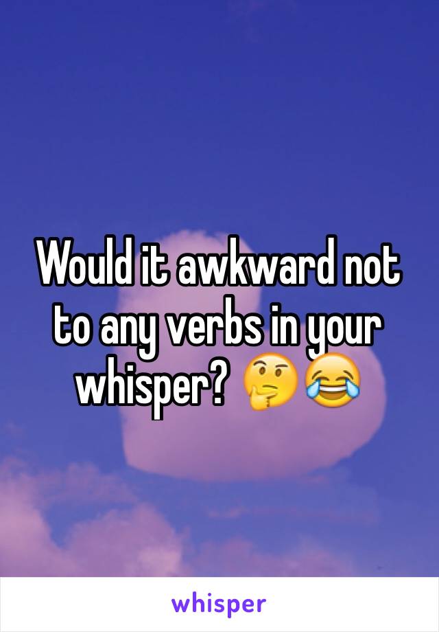 Would it awkward not to any verbs in your whisper? 🤔😂